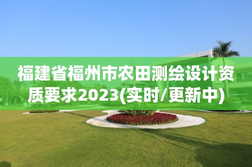 福建省福州市農田測繪設計資質要求2023(實時/更新中)