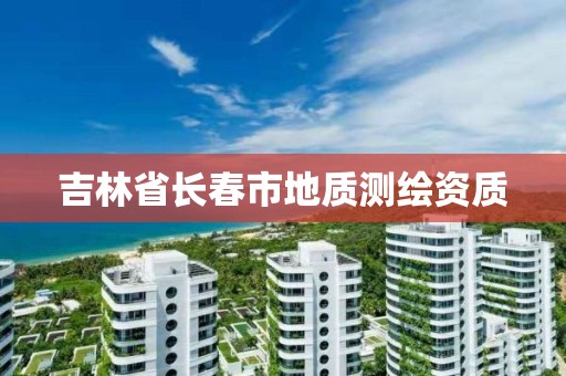 吉林省長春市地質測繪資質