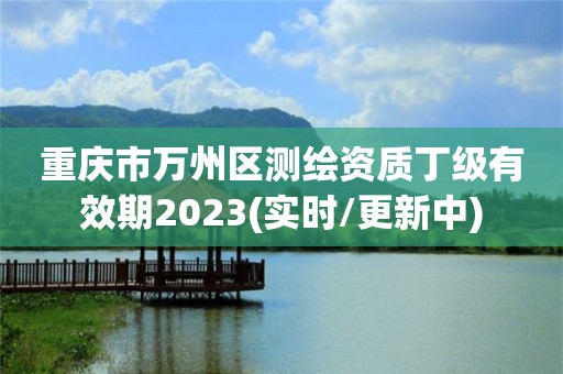 重慶市萬州區測繪資質丁級有效期2023(實時/更新中)