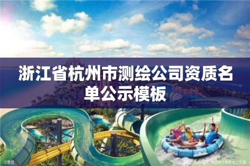 浙江省杭州市測繪公司資質(zhì)名單公示模板