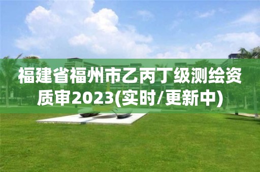 福建省福州市乙丙丁級(jí)測(cè)繪資質(zhì)審2023(實(shí)時(shí)/更新中)