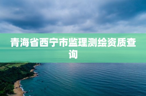 青海省西寧市監理測繪資質查詢