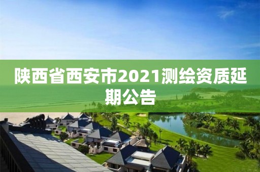 陜西省西安市2021測繪資質延期公告