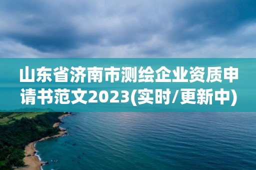 山東省濟(jì)南市測(cè)繪企業(yè)資質(zhì)申請(qǐng)書(shū)范文2023(實(shí)時(shí)/更新中)