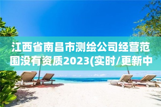 江西省南昌市測繪公司經營范圍沒有資質2023(實時/更新中)