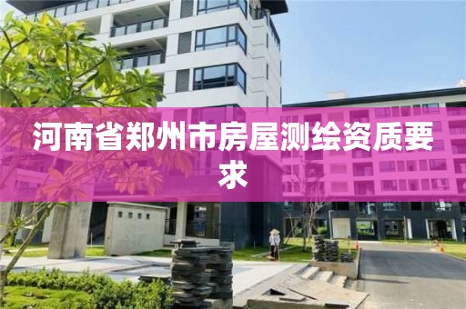 河南省鄭州市房屋測繪資質要求