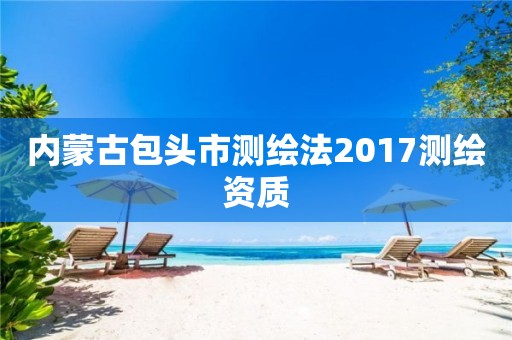 內蒙古包頭市測繪法2017測繪資質