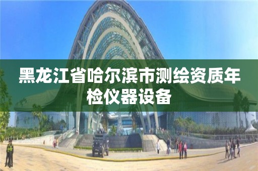 黑龍江省哈爾濱市測繪資質年檢儀器設備