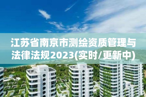 江蘇省南京市測繪資質管理與法律法規2023(實時/更新中)