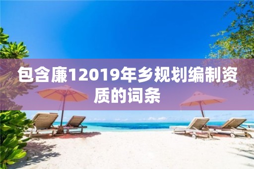 包含廉12019年鄉規劃編制資質的詞條