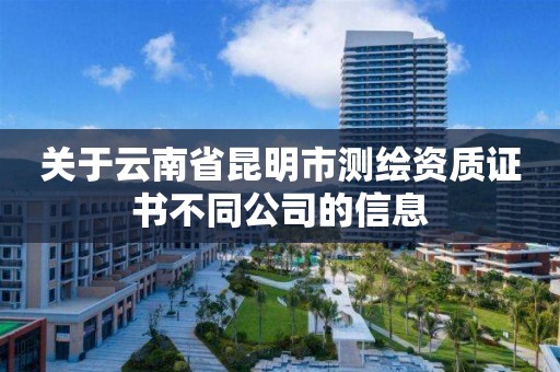 關于云南省昆明市測繪資質證書不同公司的信息