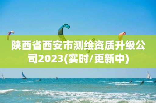 陜西省西安市測繪資質(zhì)升級(jí)公司2023(實(shí)時(shí)/更新中)