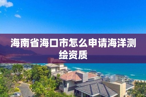 海南省海口市怎么申請海洋測繪資質