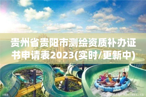 貴州省貴陽市測繪資質(zhì)補辦證書申請表2023(實時/更新中)