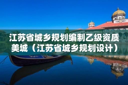 江蘇省城鄉規劃編制乙級資質美城（江蘇省城鄉規劃設計）