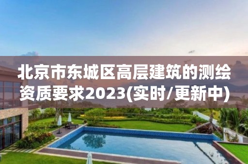 北京市東城區高層建筑的測繪資質要求2023(實時/更新中)