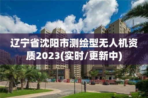 遼寧省沈陽市測繪型無人機資質2023(實時/更新中)