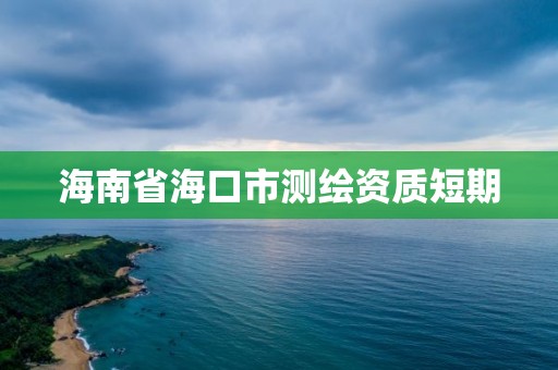 海南省海口市測(cè)繪資質(zhì)短期