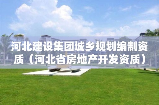 河北建設集團城鄉規劃編制資質（河北省房地產開發資質）