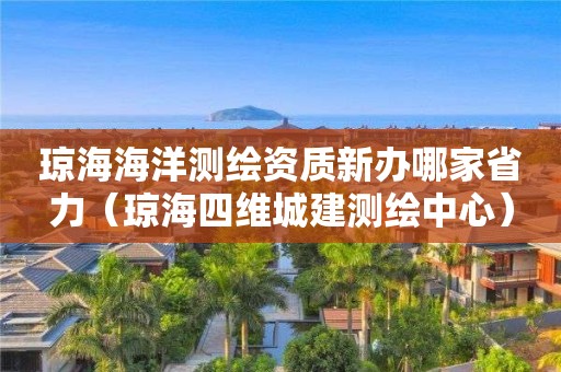 瓊海海洋測繪資質(zhì)新辦哪家省力（瓊海四維城建測繪中心）