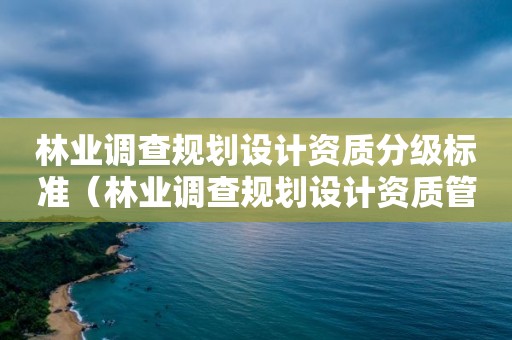 林業調查規劃設計資質分級標準（林業調查規劃設計資質管理規定）