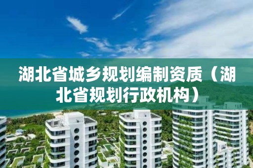 湖北省城鄉規劃編制資質（湖北省規劃行政機構）