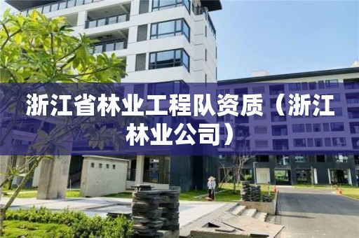 浙江省林業工程隊資質（浙江林業公司）