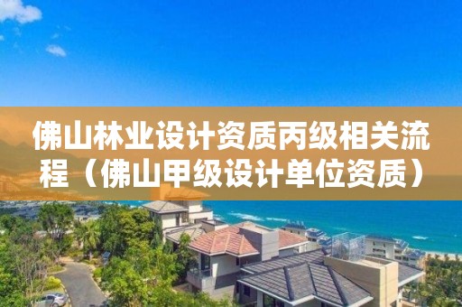 佛山林業設計資質丙級相關流程（佛山甲級設計單位資質）