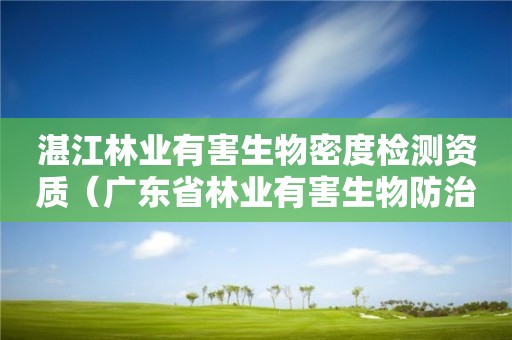 湛江林業有害生物密度檢測資質（廣東省林業有害生物防治資質）