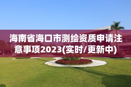 海南省?？谑袦y繪資質申請注意事項2023(實時/更新中)