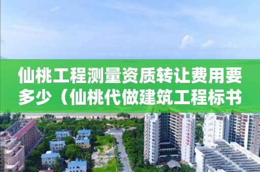 仙桃工程測量資質轉讓費用要多少（仙桃代做建筑工程標書報價多少）