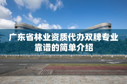 廣東省林業資質代辦雙牌專業靠譜的簡單介紹