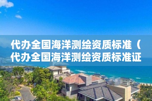 代辦全國海洋測繪資質標準（代辦全國海洋測繪資質標準證書）