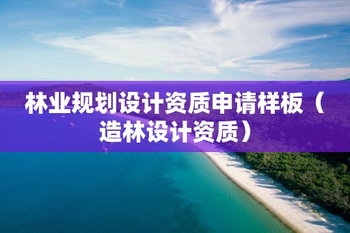 林業(yè)規(guī)劃設(shè)計(jì)資質(zhì)申請(qǐng)樣板（造林設(shè)計(jì)資質(zhì)）