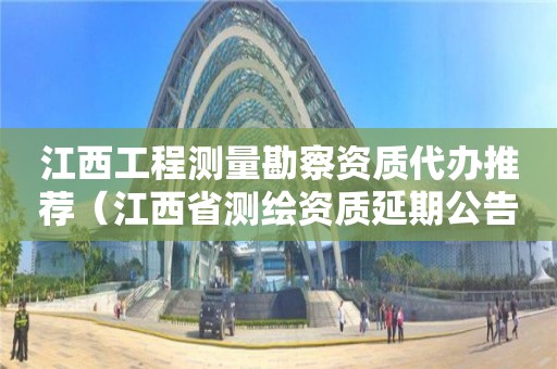 江西工程測量勘察資質代辦推薦（江西省測繪資質延期公告）