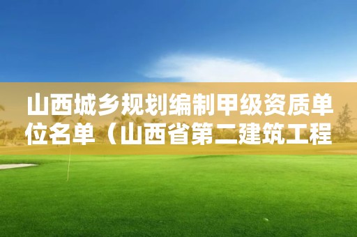 山西城鄉規劃編制甲級資質單位名單（山西省第二建筑工程公司資質編制）