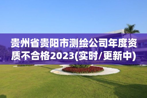 貴州省貴陽市測繪公司年度資質不合格2023(實時/更新中)