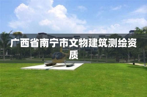 廣西省南寧市文物建筑測繪資質(zhì)