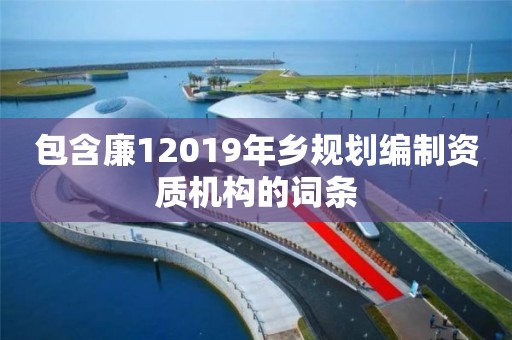 包含廉12019年鄉規劃編制資質機構的詞條