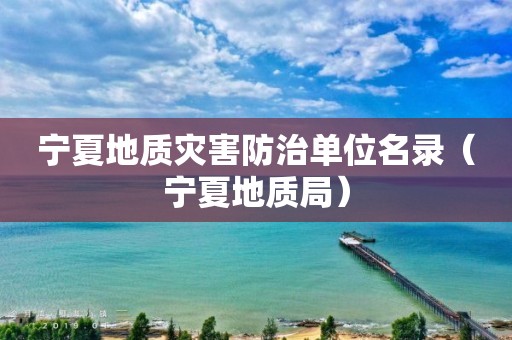 寧夏地質(zhì)災(zāi)害防治單位名錄（寧夏地質(zhì)局）