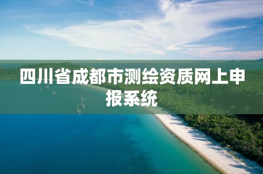 四川省成都市測繪資質網上申報系統