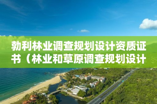 勃利林業調查規劃設計資質證書（林業和草原調查規劃設計資質）