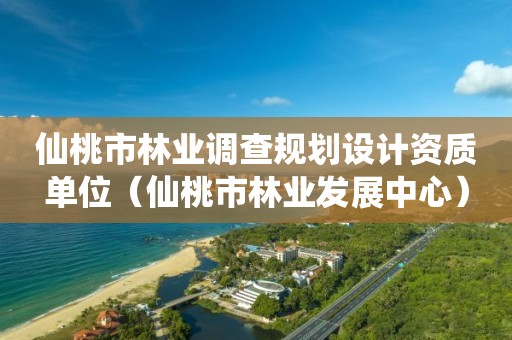 仙桃市林業(yè)調(diào)查規(guī)劃設(shè)計(jì)資質(zhì)單位（仙桃市林業(yè)發(fā)展中心）