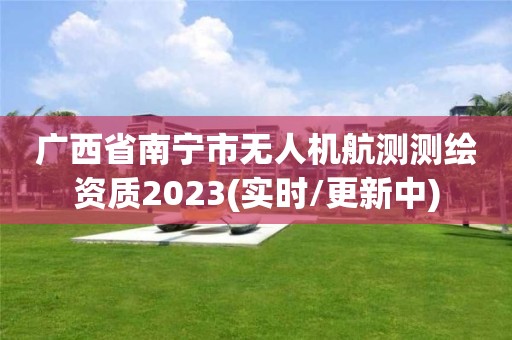 廣西省南寧市無人機航測測繪資質2023(實時/更新中)