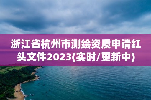 浙江省杭州市測繪資質申請紅頭文件2023(實時/更新中)