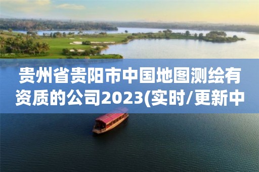 貴州省貴陽市中國地圖測繪有資質的公司2023(實時/更新中)