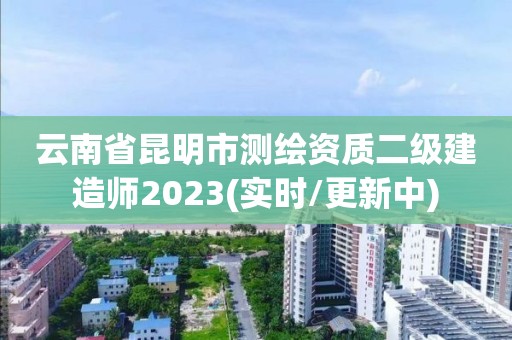 云南省昆明市測繪資質二級建造師2023(實時/更新中)