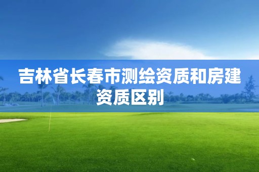 吉林省長春市測繪資質和房建資質區別