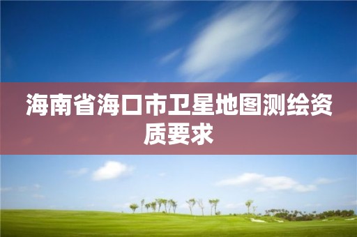 海南省海口市衛(wèi)星地圖測繪資質(zhì)要求