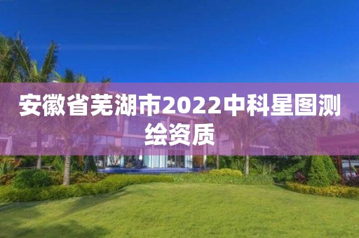 安徽省蕪湖市2022中科星圖測繪資質